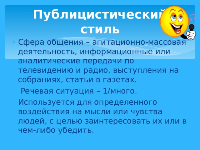 Публицистический стиль Сфера общения – агитационно-массовая деятельность, информационные или аналитические передачи по телевидению и радио, выступления на собраниях, статьи в газетах.  Речевая ситуация – 1/много. Используется для определенного воздействия на мысли или чувства людей, с целью заинтересовать их или в чем-либо убедить.  