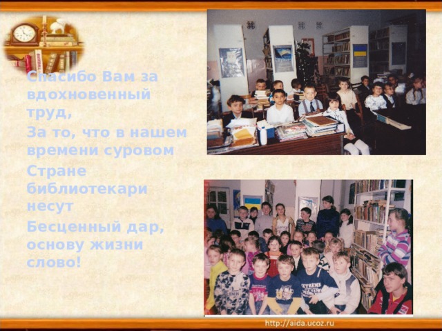 Спасибо Вам за вдохновенный труд, За то, что в нашем времени суровом Стране библиотекари несут Бесценный дар, основу жизни слово!  