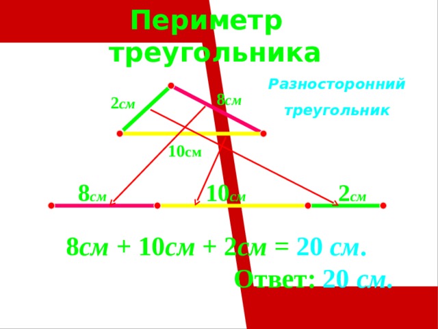 Периметр треугольника     Разносторонний треугольник 8 см  2 см  10 см  8 см  10 см  2 см   8 см + 10 см + 2 см = 20 см .  Ответ:  20 см . 