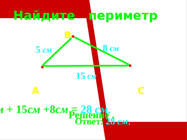 Найдите периметр  B     A  C     Решение .  8  см  5  см  15  см  5 см + 15 см +8 см = 28 см .   Ответ: 28 см . 