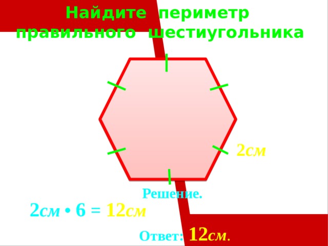 Найдите периметр  правильного шестиугольника   2 см Решение.  2 см • 6 = 12 см  Ответ:  12 см . 