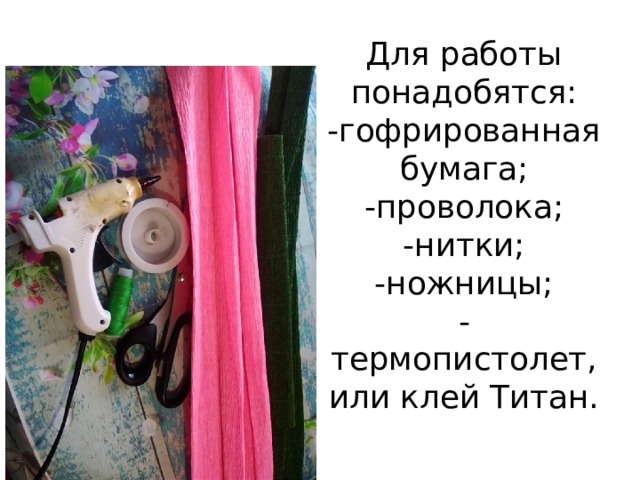 Для работы понадобятся:  -гофрированная бумага;  -проволока;  -нитки;  -ножницы;  -термопистолет, или клей Титан.   