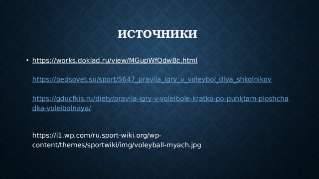 Источники https://works.doklad.ru/view/MGupWfQdwBc.html   https://pedsovet.su/sport/5647_pravila_igry_v_voleybol_dlya_shkolnikov   https://gducfkis.ru/diety/pravila-igry-v-voleibole-kratko-po-punktam-ploshchadka-voleibolnaya/   https://i1.wp.com/ru.sport-wiki.org/wp-content/themes/sportwiki/img/voleyball-myach.jpg 