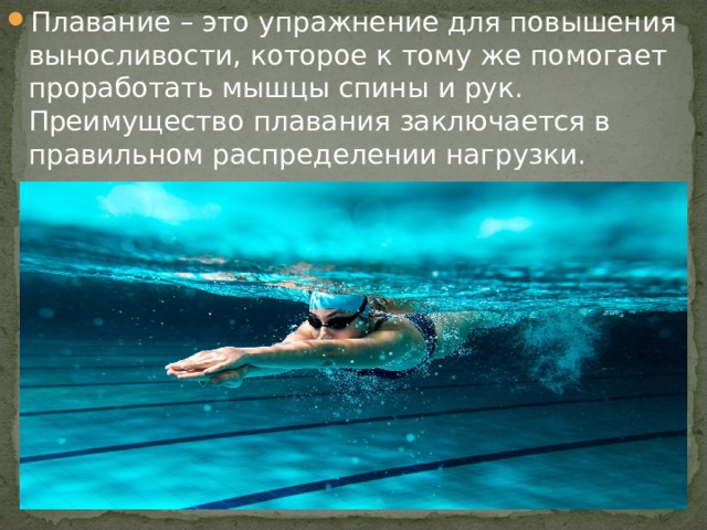 Плавание – это упражнение для повышения выносливости, которое к тому же помогает проработать мышцы спины и рук. Преимущество плавания заключается в правильном распределении нагрузки. 