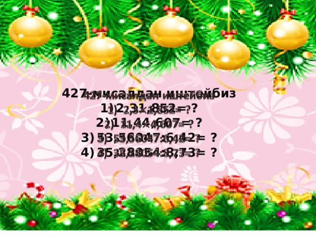 427-мисалдан иштейбиз   2,31,852= ? 11,44,607= ? 53,56047:6,42= ? 35,28054:8,73= ?  