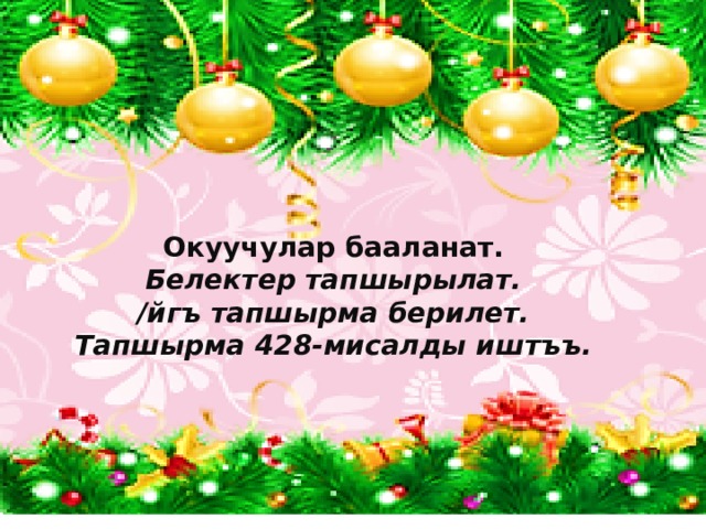  Окуучулар бааланат. Белектер тапшырылат. /йгъ тапшырма берилет. Тапшырма 428-мисалды иштъъ.  