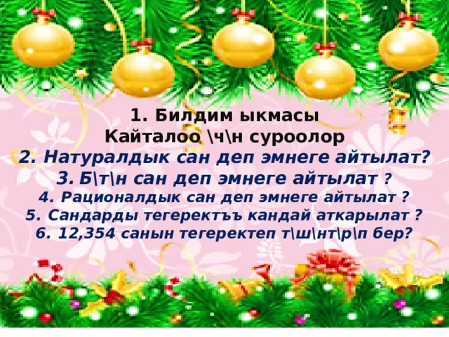 Билдим ыкмасы Кайталоо \ч\н суроолор Натуралдык сан деп эмнеге айтылат? Б\т\н сан деп эмнеге айтылат ? Рационалдык сан деп эмнеге айтылат ? Сандарды тегеректъъ кандай аткарылат ? 12,354 санын тегеректеп т\ш\нт\р\п бер?     