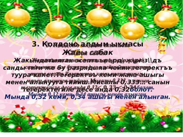 3. Колдоно алдым ыкмасы   Жаёы сабак Жакындатылган эсептъълърд\ ж\рг\з\\дъ санды тиги же бу разрядына чейин тегеректъъ туура келет.Тегеректъъ кеми жана ашыгы менен алынууга тийиш.Мисалы 0,333… санын тегеректегиле десе анда 0,32 болот. Мында 0,32 кеми, 0,34 ашыгы менен алынган. 
