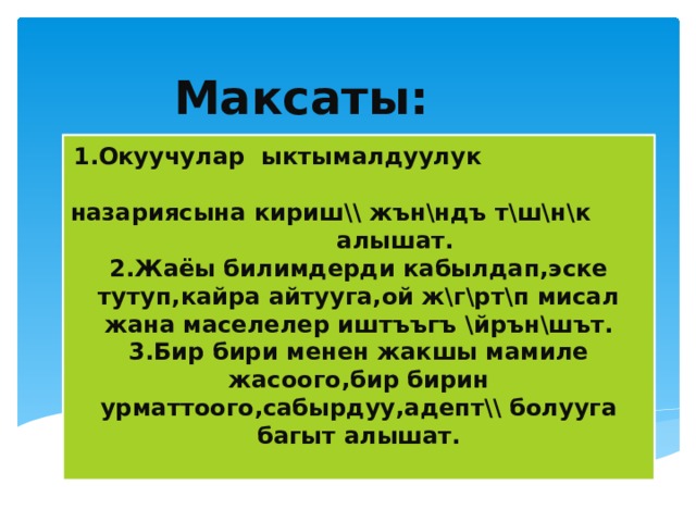 Максаты: 1.Окуучулар ыктымалдуулук назариясына кириш \\ жън\ндъ т\ш\н\к алышат.  2.Жаёы билимдерди кабылдап,эске тутуп,кайра айтууга,ой ж\г\рт\п мисал жана маселелер иштъъгъ \йрън\шът.  3.Бир бири менен жакшы мамиле жасоого,бир бирин урматтоого,сабырдуу,адепт\\ болууга багыт алышат.   