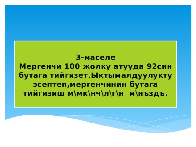  3-маселе  Мергенчи 100 жолку атууда 92син бутага тийгизет.Ыктымалдуулукту эсептеп,мергенчинин бутага тийгизиш м\мк\нч\л\г\н м\нъздъ.   