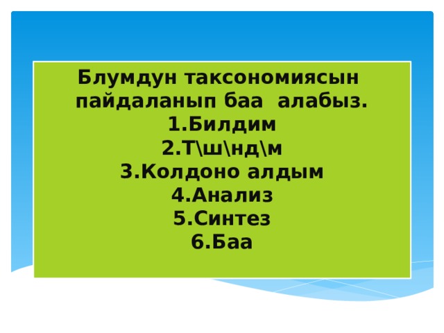 Блумдун таксономиясын пайдаланып баа алабыз.  1.Билдим  2.Т\ш\нд\м  3.Колдоно алдым  4.Анализ  5.Синтез  6.Баа   