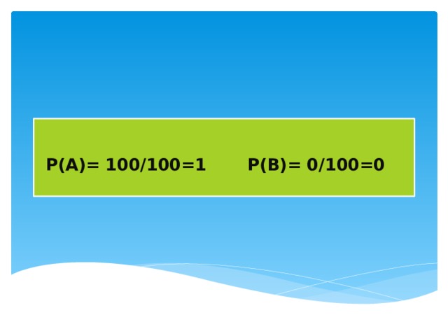  Р(А)= 100 /100=1 Р(В)= 0 /100=0    
