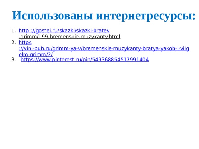 Использованы интернетресурсы: http ://gostei.ru/ skazki / skazki - bratev -grimm/199-bremenskie-muzykanty.html  https ://vini-puh.ru/grimm-ya-v/bremenskie-muzykanty-bratya-yakob-i-vilgelm-grimm/2/ 3. https://www.pinterest.ru/pin/549368854517991404 