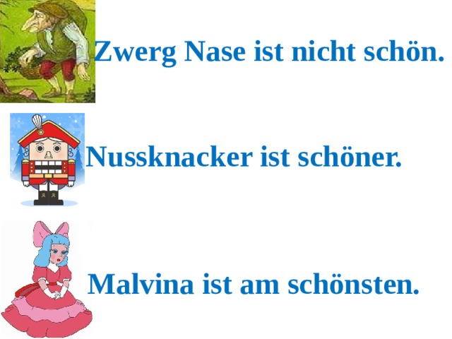 Zwerg Nase ist nicht schön. Nussknacker ist schöner. Malvina ist am schönsten. 