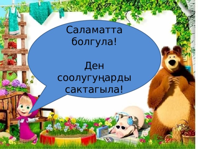 Саламатта болгула! Ден соолугуңарды сактагыла! 