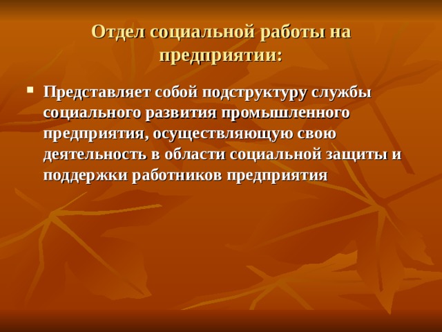 Отдел социальной работы на предприятии: Представляет собой подструктуру службы социального развития промышленного предприятия, осуществляющую свою деятельность в области социальной защиты и поддержки работников предприятия 