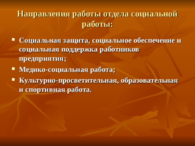Направления работы отдела социальной работы: Социальная защита, социальное обеспечение и социальная поддержка работников предприятия; Медико-социальная работа; Культурно-просветительная, образовательная и спортивная работа.  
