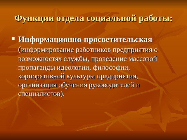 Функции отдела социальной работы: Информационно-просветительская ( информирование работников предприятия о возможностях службы, проведение массовой пропаганды идеологии, философии, корпоративной культуры предприятия, организация обучения руководителей и специалистов). 