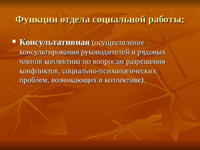 Функции отдела социальной работы: Консультативная (осуществление консультирования руководителей и рядовых членов коллектива по вопросам разрешения конфликтов, социально-психологических проблем, возникающих в коллективе). 