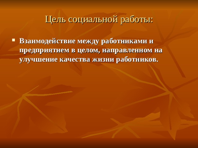 Цель социальной работы: Взаимодействие между работниками и предприятием в целом, направленном на улучшение качества жизни работников. 
