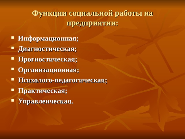 Функции социальной работы на предприятии: Информационная; Диагностическая; Прогностическая; Организационная; Психолого-педагогическая; Практическая; Управленческая.  
