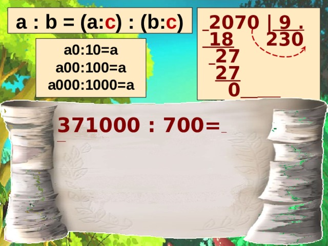  2070 | 9 . a : b = (a: c ) : (b: c )  18 230  18 230   27  27  0    а0:10=а а00:100=а а000:1000=а 371000 : 700=   