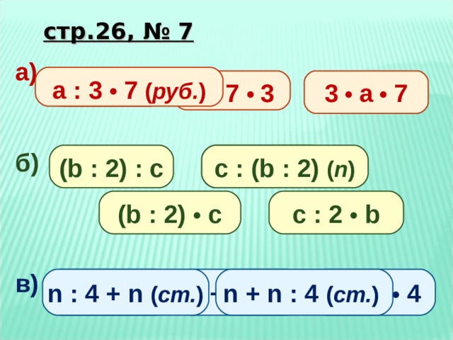 стр.26, № 7 а)   б)    в)     а : 3 • 7 а : 3 • 7 ( руб. ) 3 • а • 7 а : 7 • 3 ( b : 2) : c c : ( b : 2) ( п ) c : ( b : 2) c : 2 •  b ( b : 2) • c n + n : 4 n + n •  4 n : 4 + n  n : 4 + n  ( ст. ) n + n : 4 ( ст. ) 