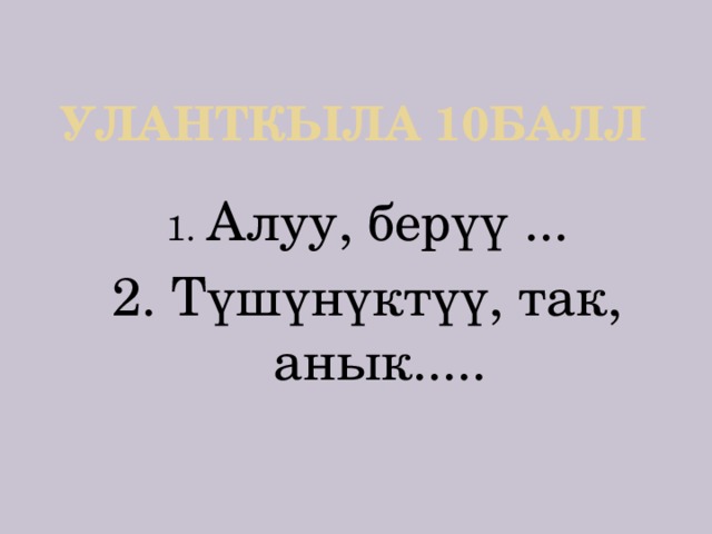 Уланткыла 10балл Алуу, берүү ... 2. Түшүнүктүү, так, анык..... 