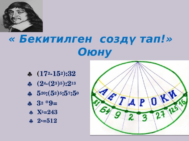  « Бекитилген создү тап!» Оюну     ( 17 2 -15 2 ):32    (2 4 ·(2 3 ) 5 ):2 13    5 20 :(5 2 ) 5 :5 7 :5 0    3 2 *9=    Х 5 =243    2 х =512   
