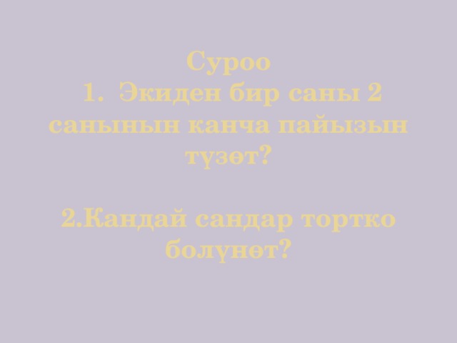 Суроо  1. Экиден бир саны 2 санынын канча пайызын түзөт?   2.Кандай сандар тортко болүнөт? 
