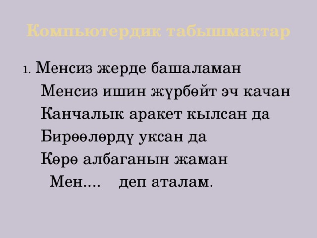 Компьютердик табышмактар Менсиз жерде башаламан  Менсиз ишин жүрбөйт эч качан  Канчалык аракет кылсан да  Бирөөлөрдү уксан да  Көрө албаганын жаман  Мен.... деп аталам. 
