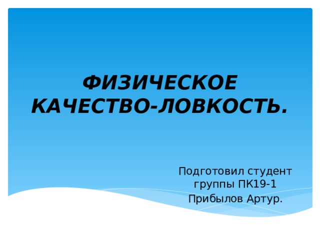 ФИЗИЧЕСКОЕ КАЧЕСТВО-ЛОВКОСТЬ. Подготовил студент группы ПК19-1 Прибылов Артур. 