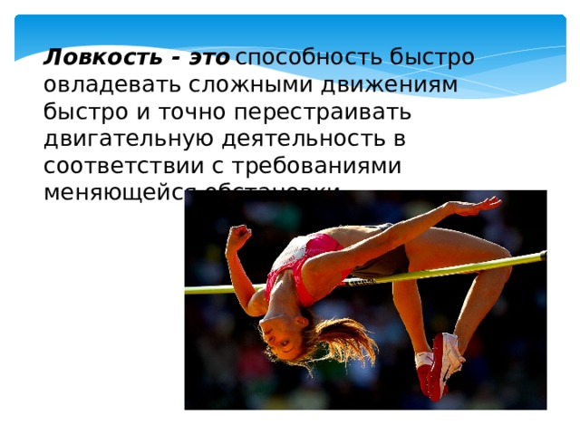 Ловкость - это   способность быстро овладевать сложными движениям быстро и точно перестраивать двигательную деятельность в соответствии с требованиями меняющейся обстановки. 