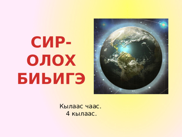 СИР- ОЛОХ БИЬИГЭ Кылаас чаас. 4 кылаас . 
