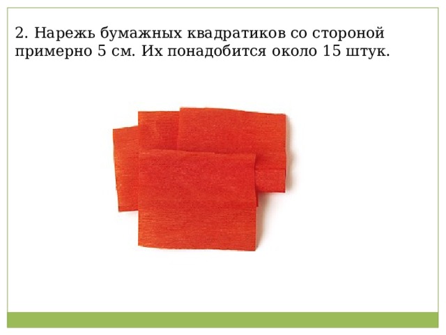 2. Нарежь бумажных квадратиков со стороной примерно 5 см. Их понадобится около 15 штук.   
