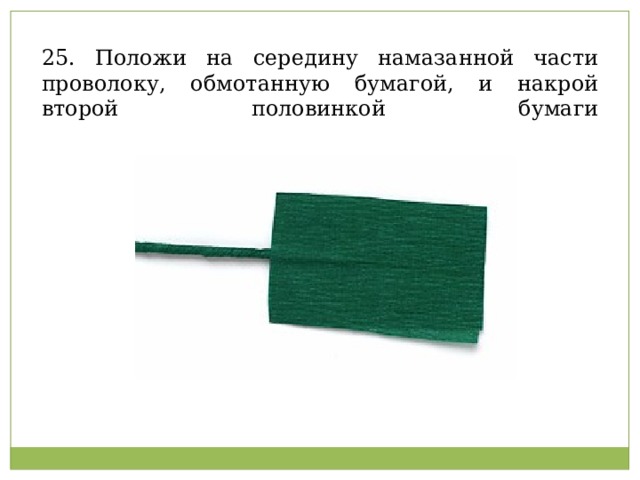 25. Положи на середину намазанной части проволоку, обмотанную бумагой, и накрой второй половинкой бумаги   