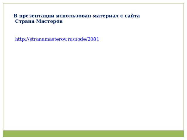 В презентации использован материал с сайта  Страна Мастеров http://stranamasterov.ru/node/2081  