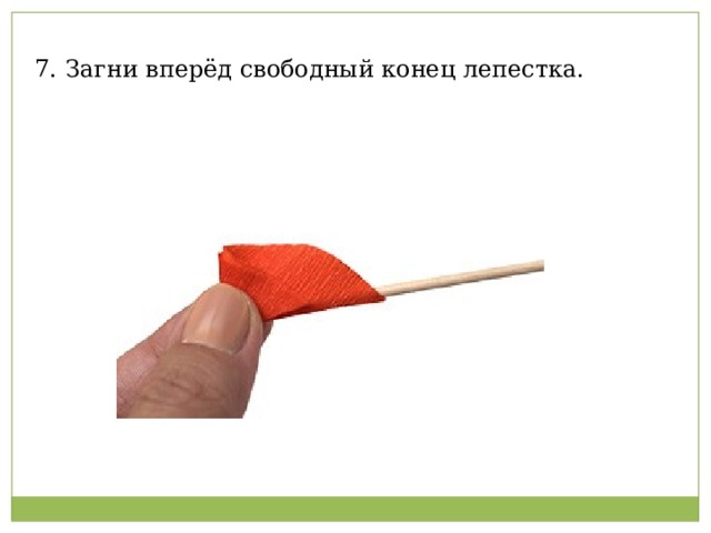 7. Загни вперёд свободный конец лепестка.   
