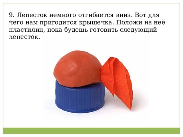 9. Лепесток немного отгибается вниз. Вот для чего нам пригодится крышечка. Положи на неё пластилин, пока будешь готовить следующий лепесток.   