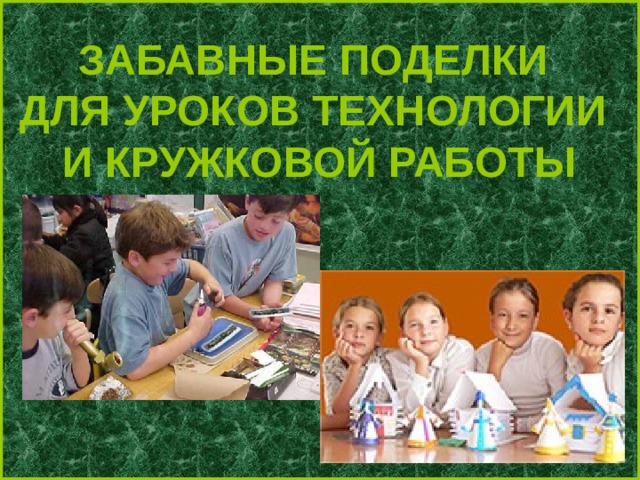 ЗАБАВНЫЕ ПОДЕЛКИ ДЛЯ УРОКОВ ТЕХНОЛОГИИ И КРУЖКОВОЙ РАБОТЫ 