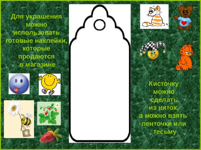 Для украшения можно использовать готовые наклейки, которые продаются в магазине Кисточку можно сделать из ниток, а можно взять ленточки или тесьму 