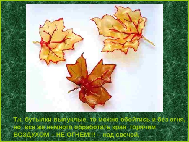Т.к. бутылки выпуклые, то можно обойтись и без огня, но все же немного обработать края горячим ВОЗДУХОМ – НЕ ОГНЕМ!!! - над свечой. 