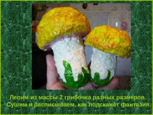 Лепим из массы 2 грибочка разных размеров. Сушим и расписываем, как подскажет фантазия. 