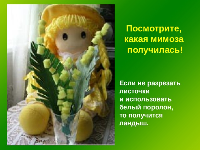 Посмотрите, какая мимоза получилась! Если не разрезать листочки и использовать белый поролон, то получится ландыш. 