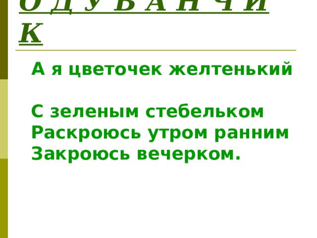 О Д У В А Н Ч И К  А я цветочек желтенький  С зеленым стебельком  Раскроюсь утром ранним  Закроюсь вечерком.  