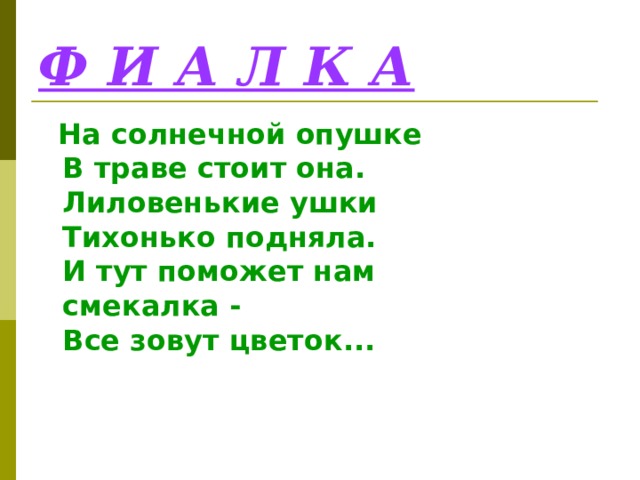 Ф И А Л К А  На солнечной опушке  В траве стоит она.  Лиловенькие ушки  Тихонько подняла.  И тут поможет нам  смекалка -  Все зовут цветок... 