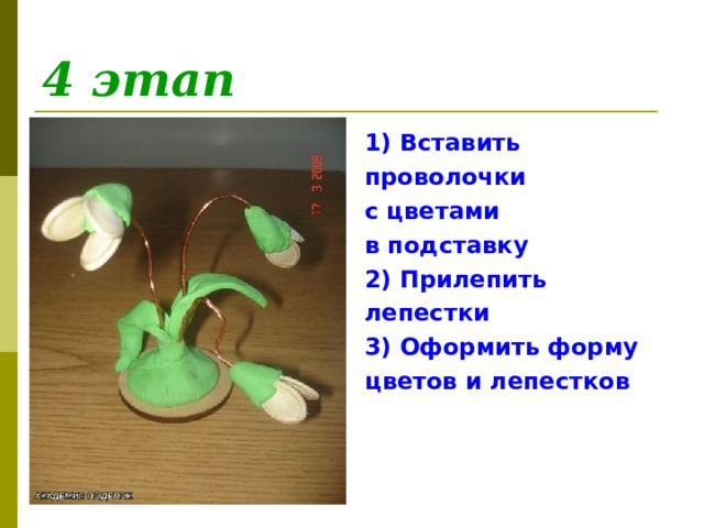 4 этап 1) Вставить проволочки с цветами в подставку 2) Прилепить лепестки 3) Оформить форму цветов и лепестков 