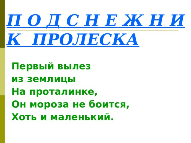 П О Д С Н Е Ж Н И К ПРОЛЕСКА  Первый вылез из землицы На проталинке, Он мороза не боится, Хоть и маленький.   
