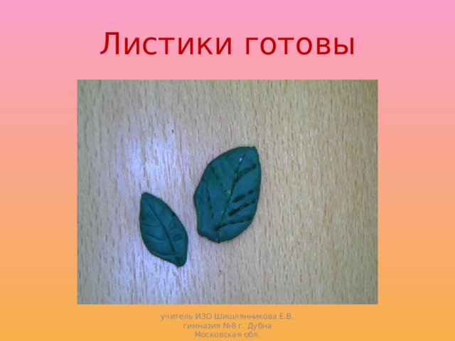 Листики готовы учитель ИЗО Шишлянникова Е.В. гимназия №8 г. Дубна Московская обл. 