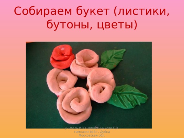 Собираем букет (листики, бутоны, цветы) учитель ИЗО Шишлянникова Е.В. гимназия №8 г. Дубна Московская обл. 